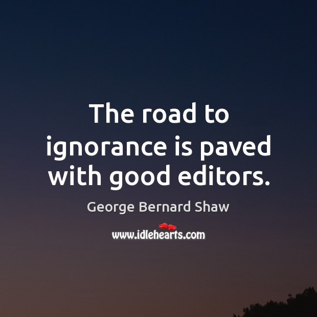 The road to ignorance is paved with good editors. Ignorance Quotes Image