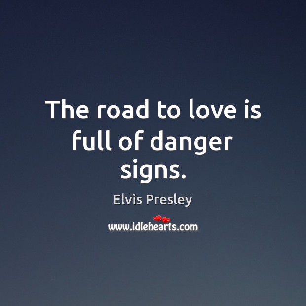 The road to love is full of danger signs. Elvis Presley Picture Quote