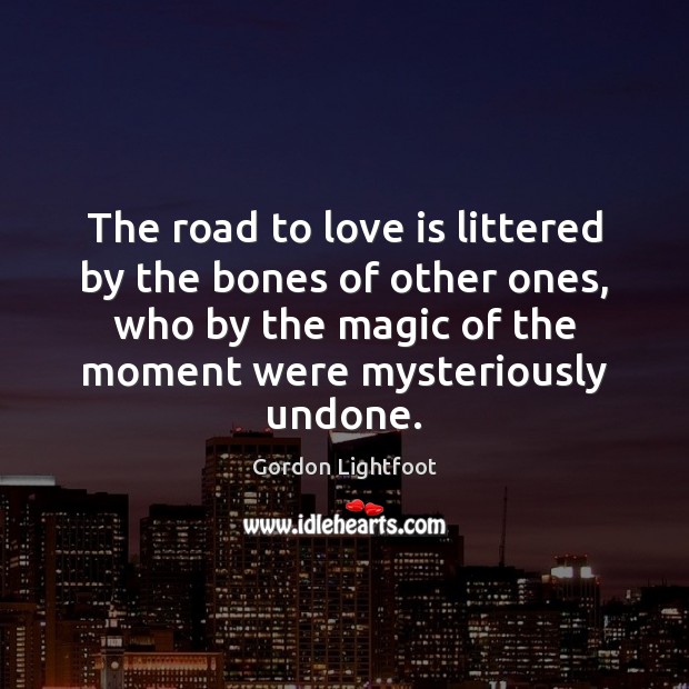 The road to love is littered by the bones of other ones, Gordon Lightfoot Picture Quote