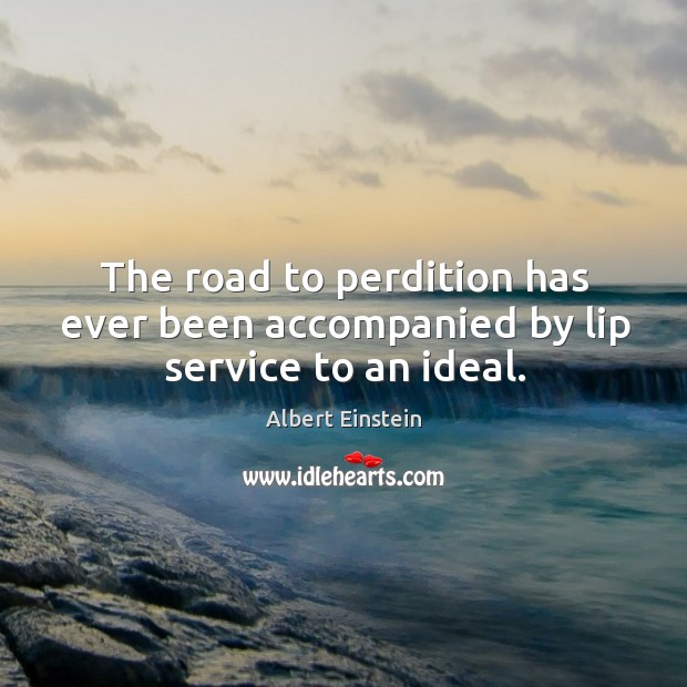 The road to perdition has ever been accompanied by lip service to an ideal. Image