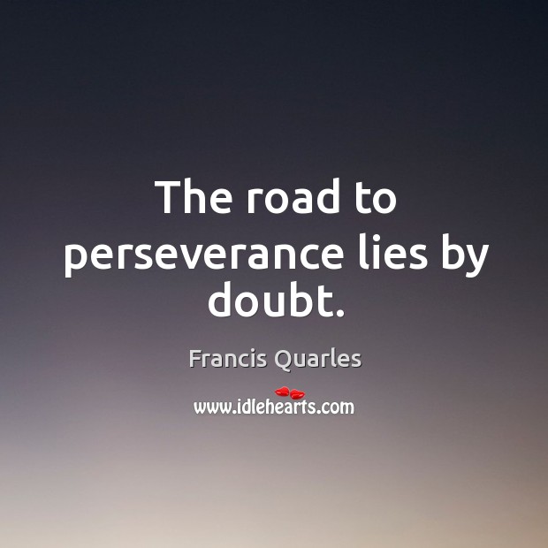 The road to perseverance lies by doubt. Francis Quarles Picture Quote