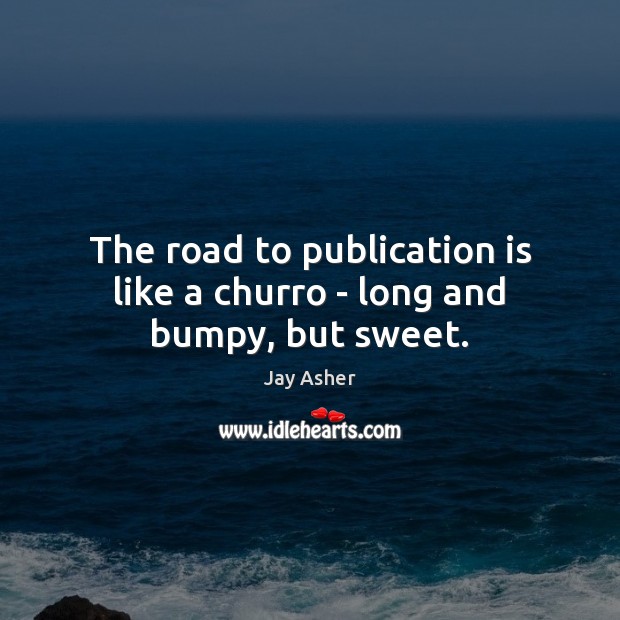 The road to publication is like a churro – long and bumpy, but sweet. Jay Asher Picture Quote