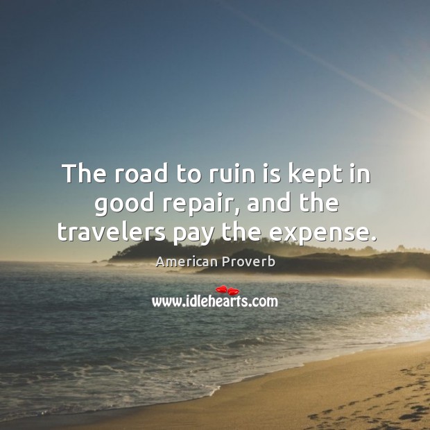The road to ruin is kept in good repair, and the travelers pay the expense. Image