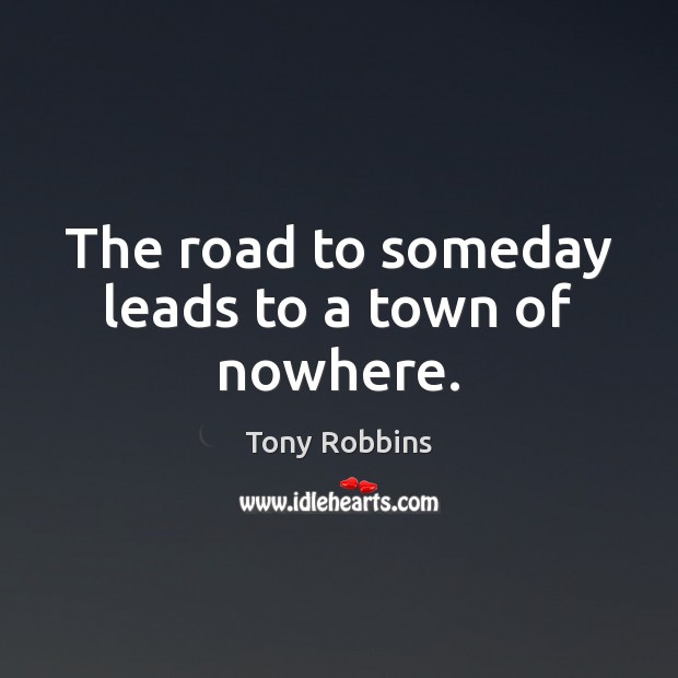 The road to someday leads to a town of nowhere. Image