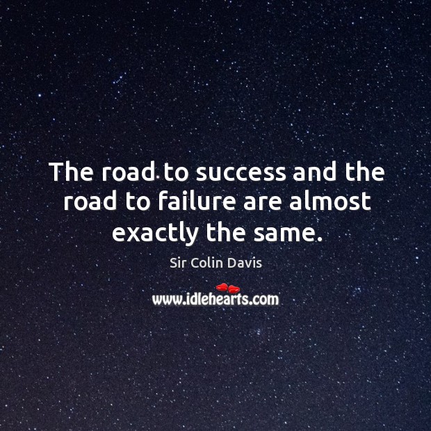 The road to success and the road to failure are almost exactly the same. Sir Colin Davis Picture Quote