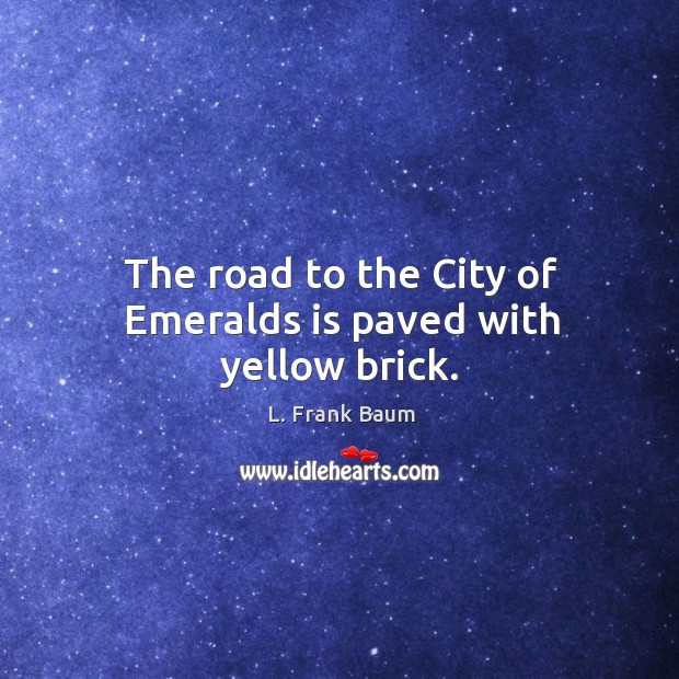 The road to the city of emeralds is paved with yellow brick. L. Frank Baum Picture Quote