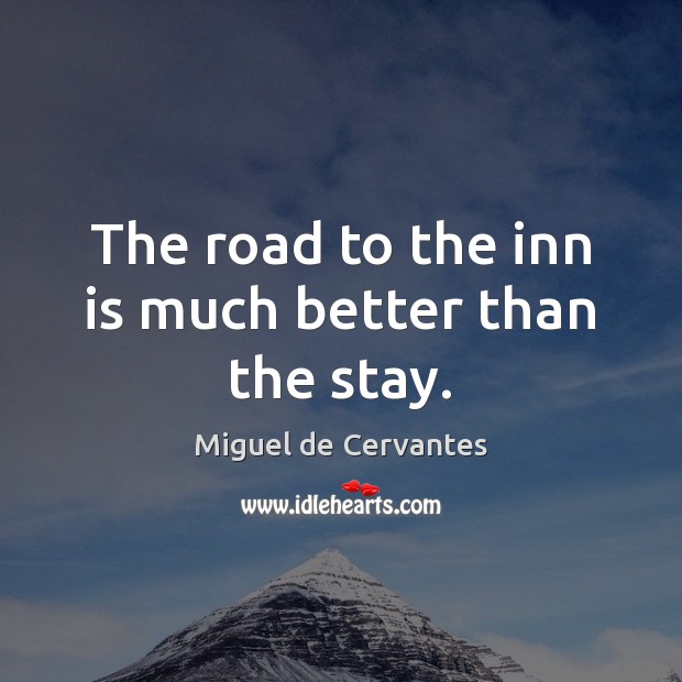 The road to the inn is much better than the stay. Miguel de Cervantes Picture Quote