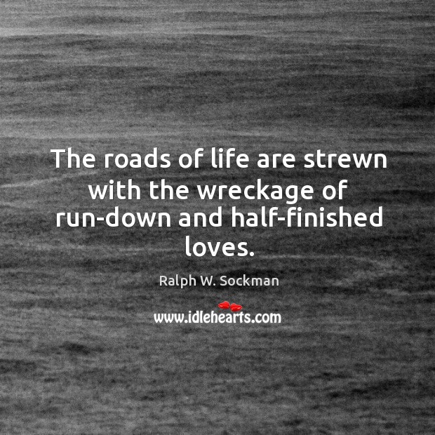 The roads of life are strewn with the wreckage of run-down and half-finished loves. Ralph W. Sockman Picture Quote