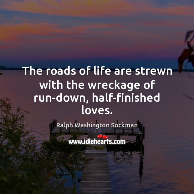 The roads of life are strewn with the wreckage of run-down, half-finished loves. Ralph Washington Sockman Picture Quote