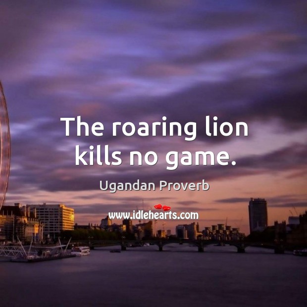 The roaring lion kills no game. Ugandan Proverbs Image