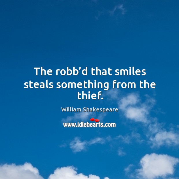 The robb’d that smiles steals something from the thief. Image