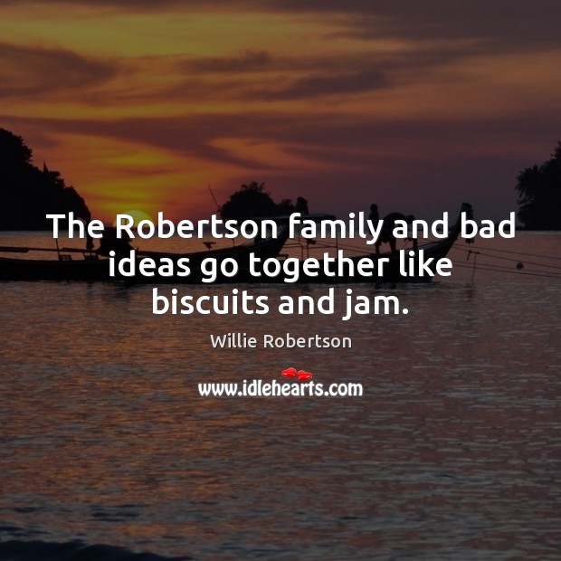 The Robertson family and bad ideas go together like biscuits and jam. Willie Robertson Picture Quote
