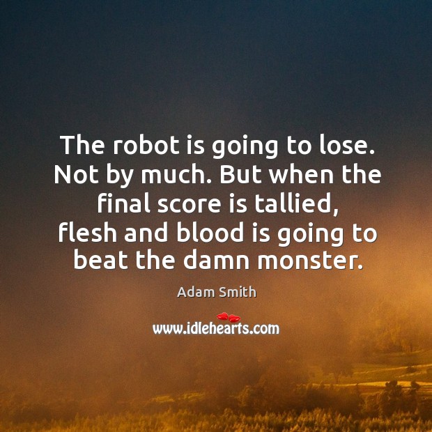 The robot is going to lose. Not by much. But when the Adam Smith Picture Quote