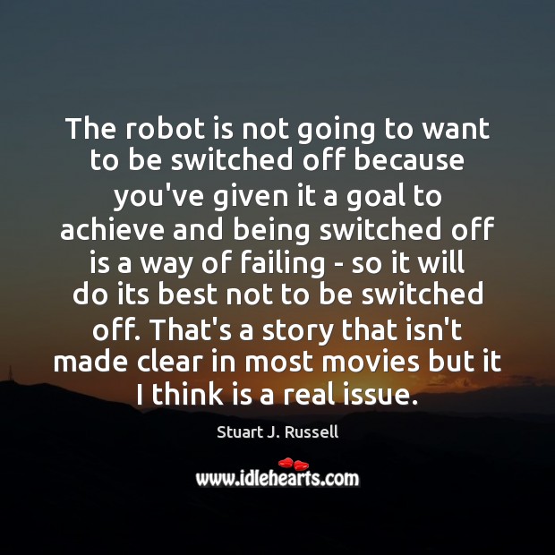 The robot is not going to want to be switched off because Stuart J. Russell Picture Quote