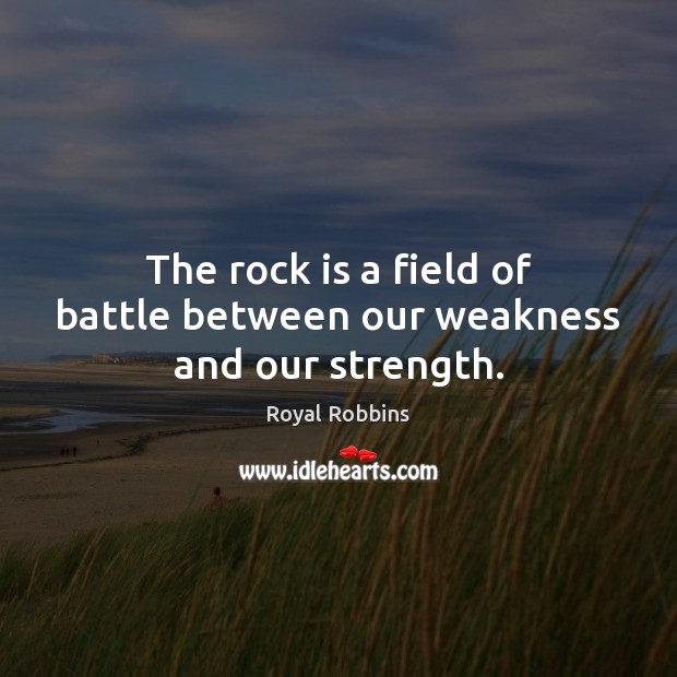 The rock is a field of battle between our weakness and our strength. Royal Robbins Picture Quote