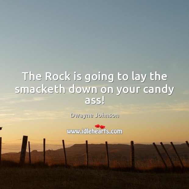 The Rock is going to lay the smacketh down on your candy ass! Image