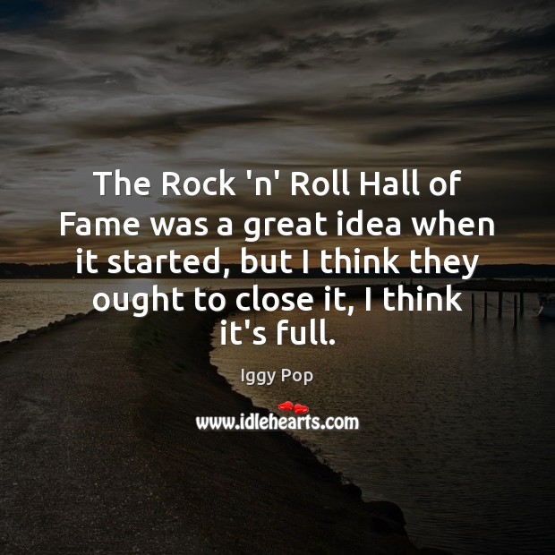 The Rock ‘n’ Roll Hall of Fame was a great idea when Iggy Pop Picture Quote