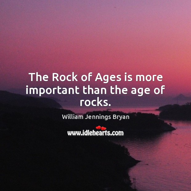 The Rock of Ages is more important than the age of rocks. William Jennings Bryan Picture Quote