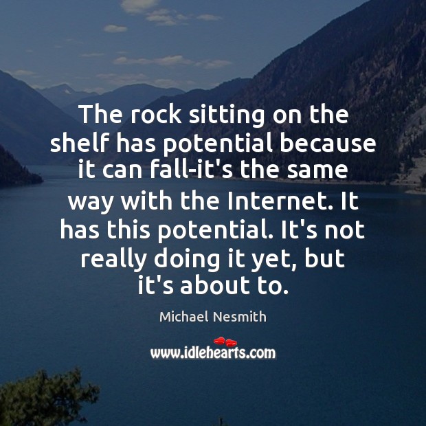 The rock sitting on the shelf has potential because it can fall-it’s Michael Nesmith Picture Quote