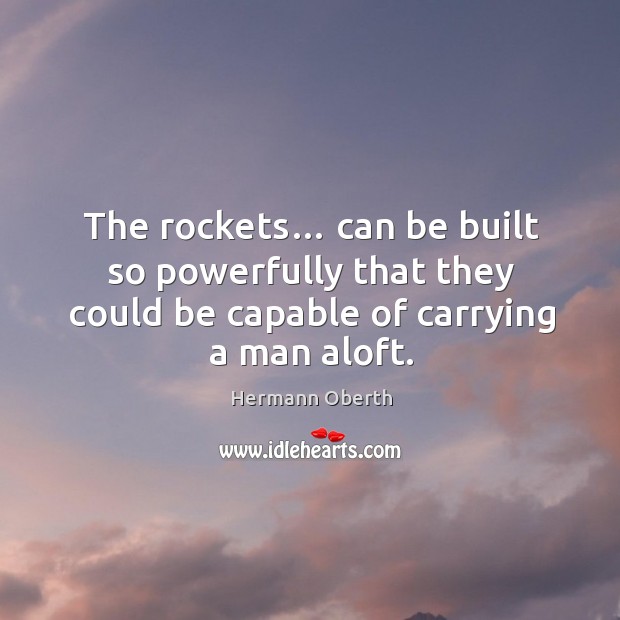 The rockets… can be built so powerfully that they could be capable of carrying a man aloft. Hermann Oberth Picture Quote