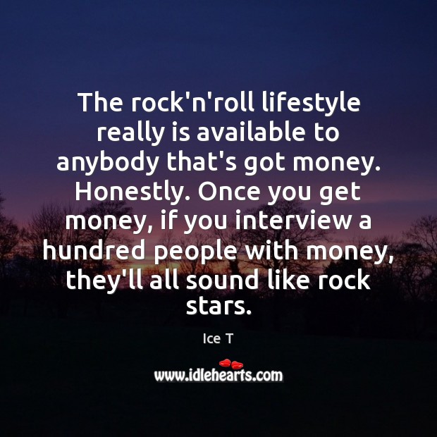 The rock’n’roll lifestyle really is available to anybody that’s got money. Honestly. Ice T Picture Quote