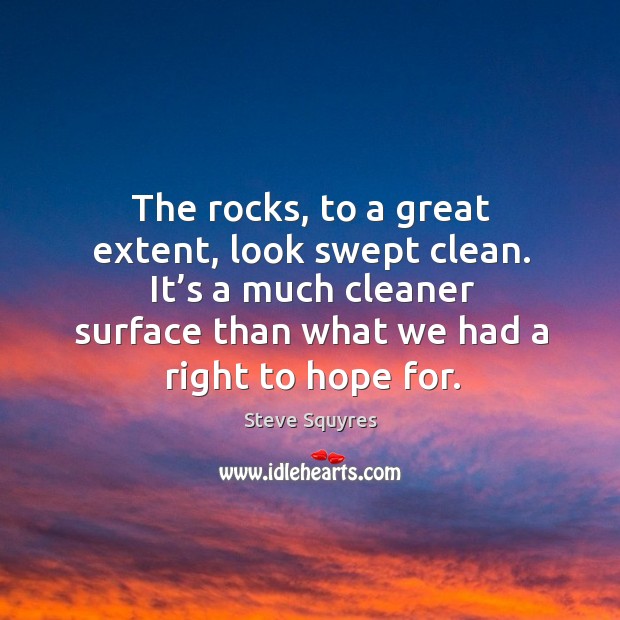 The rocks, to a great extent, look swept clean. It’s a much cleaner surface than what we had a right to hope for. Hope Quotes Image