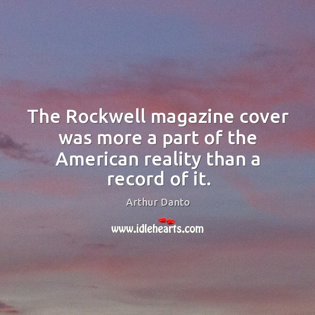 The Rockwell magazine cover was more a part of the American reality than a record of it. Arthur Danto Picture Quote