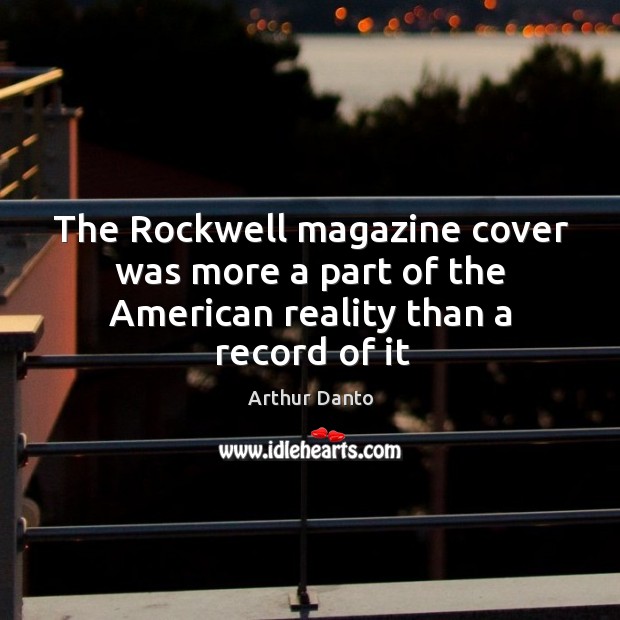 The rockwell magazine cover was more a part of the american reality than a record of it Arthur Danto Picture Quote