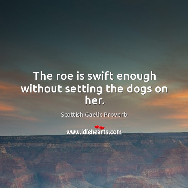 The roe is swift enough without setting the dogs on her. Scottish Gaelic Proverbs Image