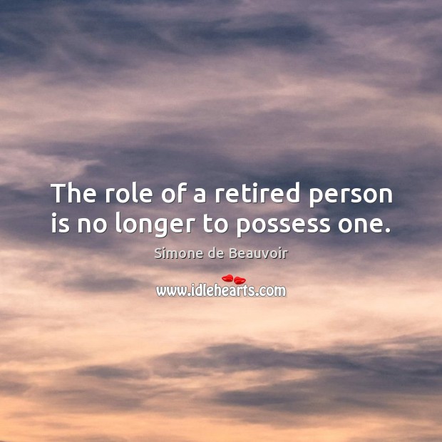 The role of a retired person is no longer to possess one. Simone de Beauvoir Picture Quote