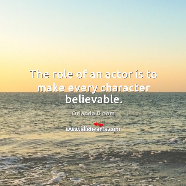 The role of an actor is to make every character believable. Orlando Bloom Picture Quote