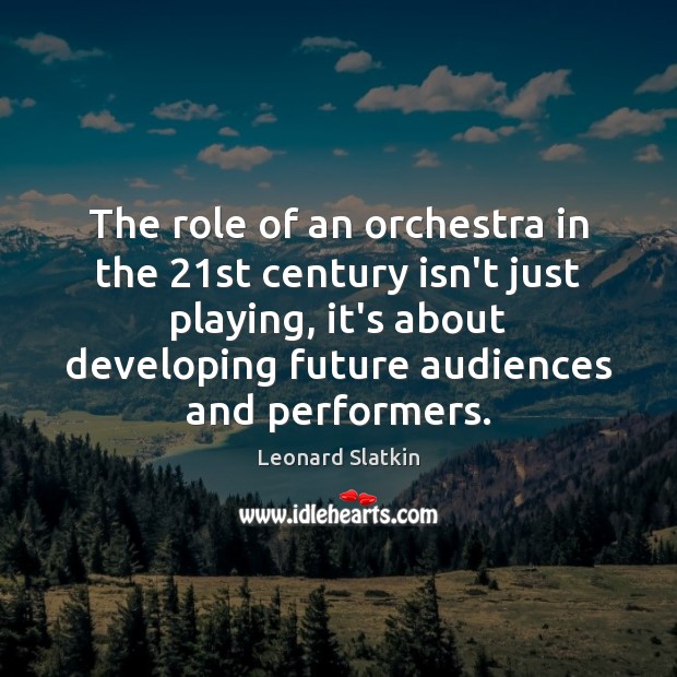The role of an orchestra in the 21st century isn’t just playing, Leonard Slatkin Picture Quote