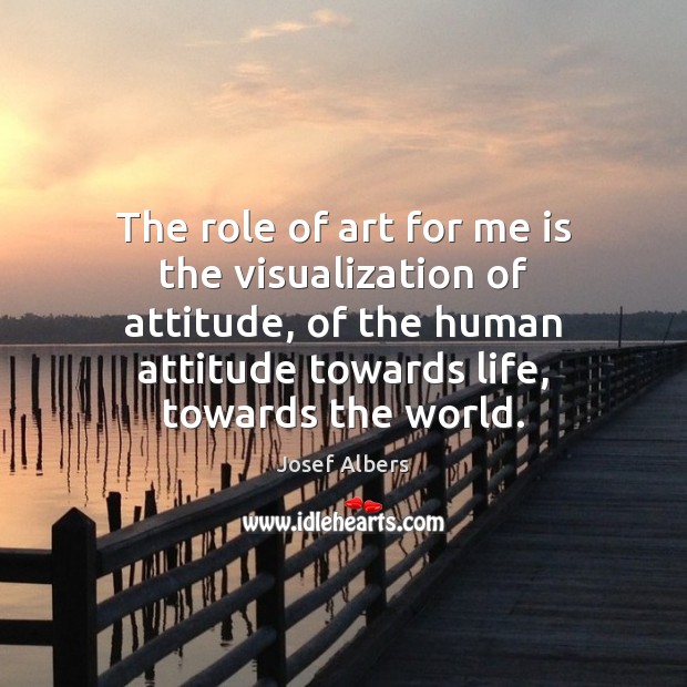 The role of art for me is the visualization of attitude, of Image