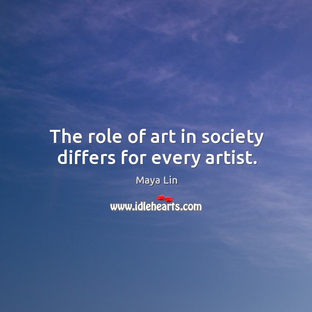 The role of art in society differs for every artist. Maya Lin Picture Quote