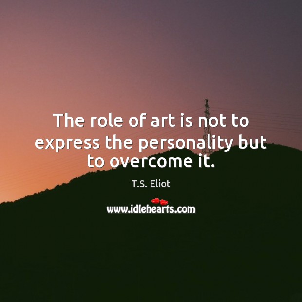 The role of art is not to express the personality but to overcome it. Image