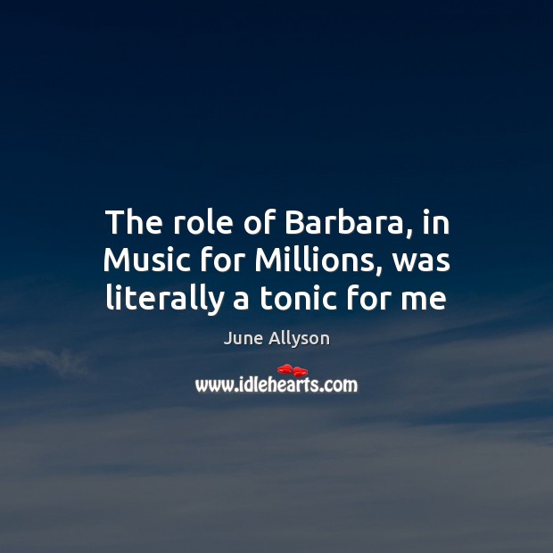 The role of Barbara, in Music for Millions, was literally a tonic for me 