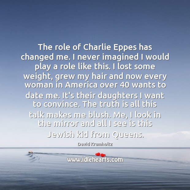 The role of Charlie Eppes has changed me. I never imagined I David Krumholtz Picture Quote
