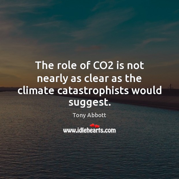 The role of CO2 is not nearly as clear as the climate catastrophists would suggest. Tony Abbott Picture Quote