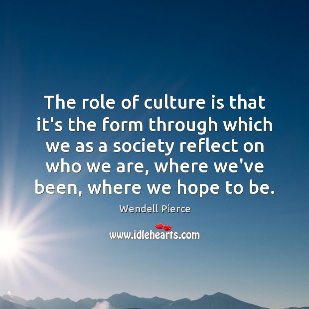 The role of culture is that it’s the form through which we Wendell Pierce Picture Quote