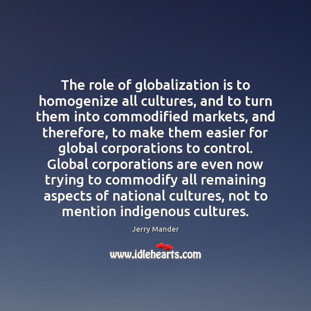 The role of globalization is to homogenize all cultures, and to turn Jerry Mander Picture Quote