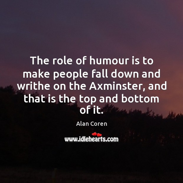The role of humour is to make people fall down and writhe Alan Coren Picture Quote