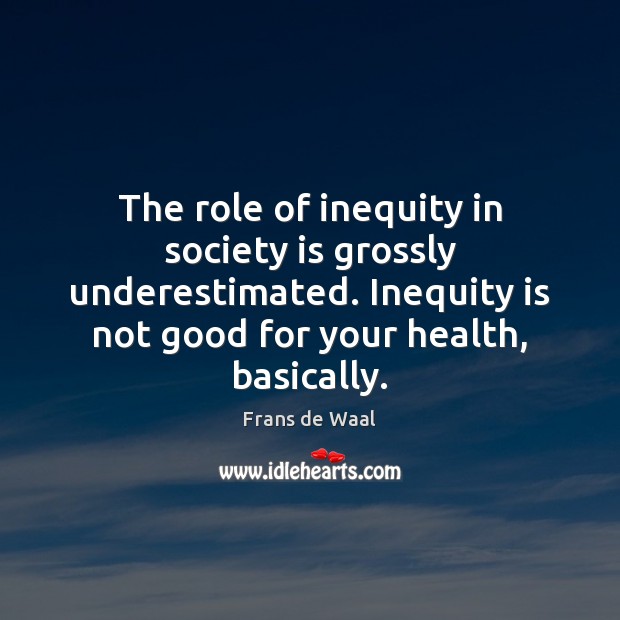 The role of inequity in society is grossly underestimated. Inequity is not Society Quotes Image