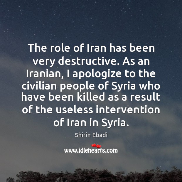 The role of Iran has been very destructive. As an Iranian, I Shirin Ebadi Picture Quote
