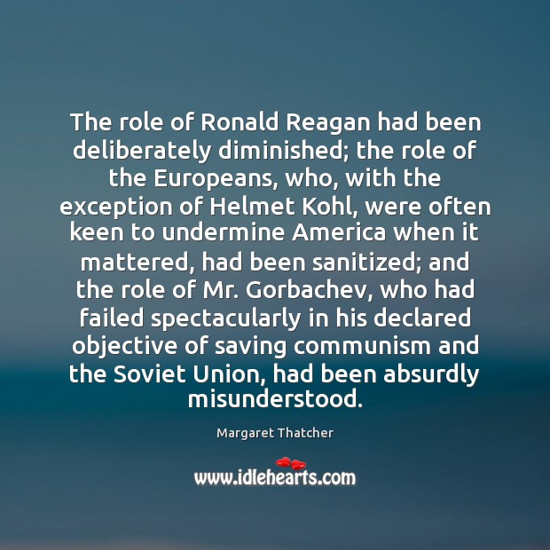 The role of Ronald Reagan had been deliberately diminished; the role of Margaret Thatcher Picture Quote