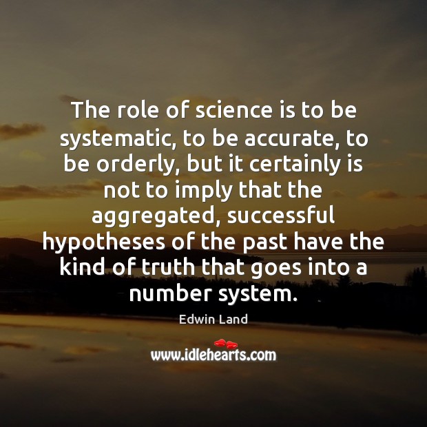 The role of science is to be systematic, to be accurate, to Image