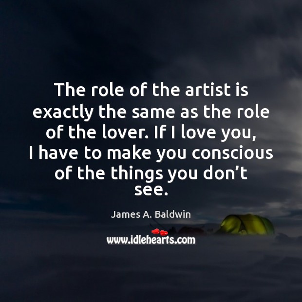 The role of the artist is exactly the same as the role James A. Baldwin Picture Quote