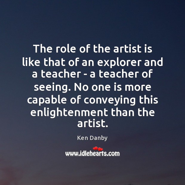 The role of the artist is like that of an explorer and Ken Danby Picture Quote