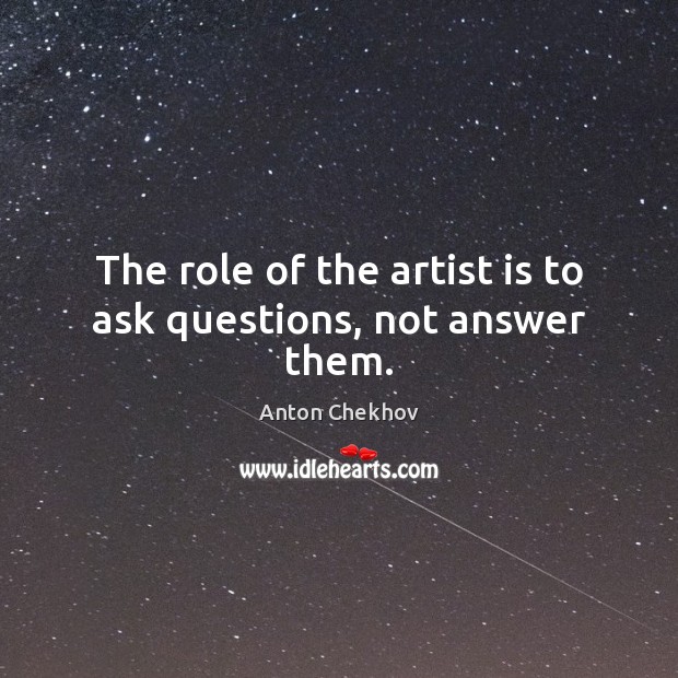 The role of the artist is to ask questions, not answer them. Anton Chekhov Picture Quote