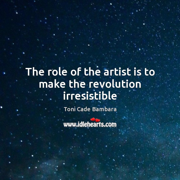 The role of the artist is to make the revolution irresistible Toni Cade Bambara Picture Quote