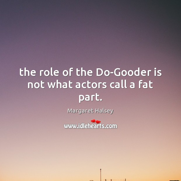 The role of the Do-Gooder is not what actors call a fat part. Image